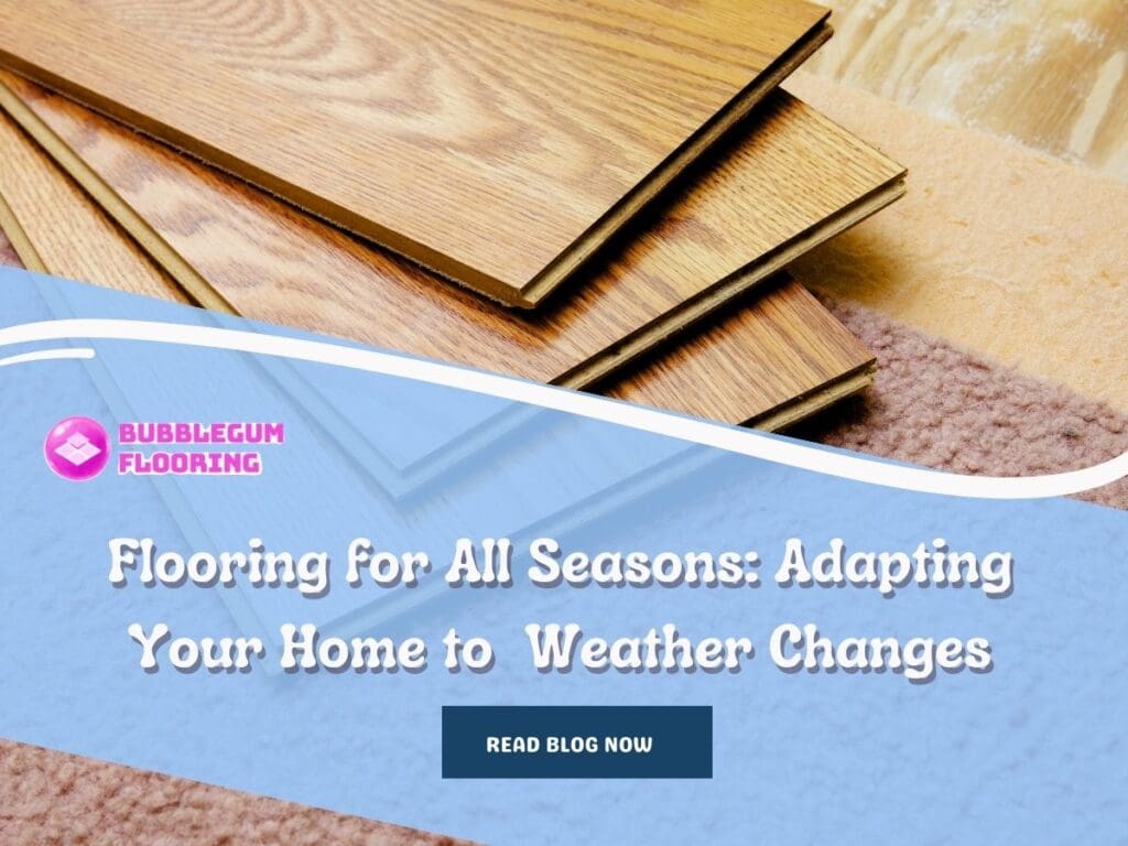 Flooring for All Seasons: Adapting Your Home to Weather Changes